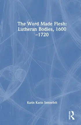 Sennefelt |  The Word Made Flesh: Lutheran Bodies, 1600 -1720 | Buch |  Sack Fachmedien
