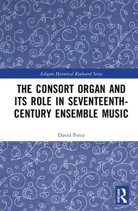 Force |  The Consort Organ and its Role in Seventeenth-Century Ensemble Music | Buch |  Sack Fachmedien