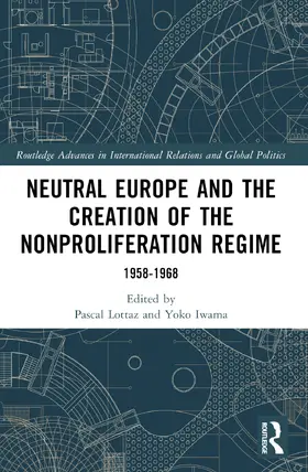 Lottaz / Iwama |  Neutral Europe and the Creation of the Nonproliferation Regime | Buch |  Sack Fachmedien