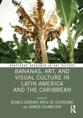 Serrano Ortiz de Solórzano / Solano Roa |  Bananas, Art, and Visual Culture in Latin America and the Caribbean | Buch |  Sack Fachmedien