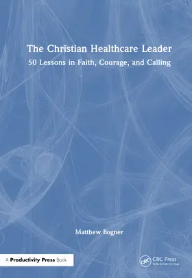 Bogner |  The Christian Healthcare Leader | Buch |  Sack Fachmedien