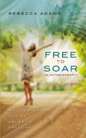 Adams |  Free To Soar - My Journey Out of Abuse To Freedom | eBook | Sack Fachmedien