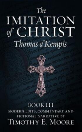 A'Kempis / Moore |  THE IMITATION OF CHRIST, BOOK III, ON THE INTERIOR LIFE OF THE DISCIPLE, WITH EDITS AND FICTIONAL NARRATIVE | eBook | Sack Fachmedien
