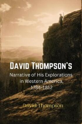 Thompson |  David Thompson's  Narrative of His Explorations  in Western America, 1784-1812 | eBook | Sack Fachmedien