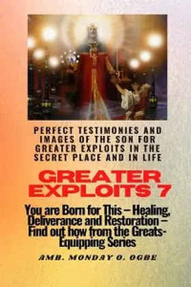 Ogbe |  Greater Exploits - 7 Perfect Testimonies and Images of The Son for Greater Exploits in the Secret | eBook | Sack Fachmedien