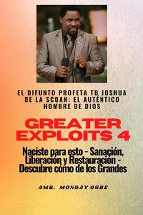 Joshua / Ogbe |  Greater Exploits - 4 - El difunto profeta TB Joshua de la SCOAN: El difunto profeta TB Joshua de la SCOAN | eBook | Sack Fachmedien