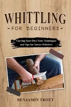 Trott |  WHITTLING FOR BEGINNERS: Carving Your Own Path | eBook | Sack Fachmedien