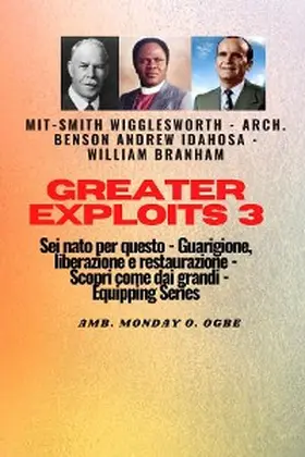 Wigglesworth / Idahosa / Branham |  Greater Exploits - 3 - Smith Wigglesworth - Arch. Benson Andrew Idahosa-William Branham Sei | eBook | Sack Fachmedien