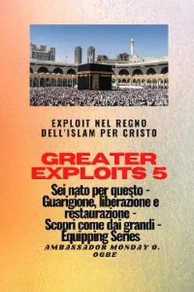 Ogbe |  Greater Exploits - 5 - Exploit nel Regno dell'Islam per Cristo Sei nato per questo | eBook | Sack Fachmedien