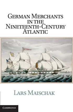 Maischak | German Merchants in the Nineteenth-Century Atlantic | Buch | 978-1-107-01729-0 | www.sack.de