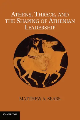 Sears |  Athens, Thrace, and the Shaping of Athenian Leadership. Matthew A. Sears | Buch |  Sack Fachmedien