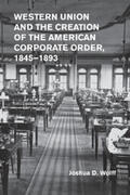 Wolff |  Western Union and the Creation of the American Corporate Order,             1845-1893 | Buch |  Sack Fachmedien