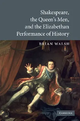 Walsh |  Shakespeare, the Queen's Men, and the Elizabethan Performance of History | Buch |  Sack Fachmedien