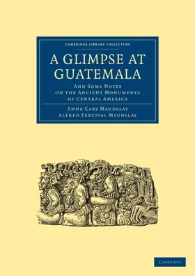 Maudslay |  A Glimpse at Guatemala, and Some Notes on the Ancient Monuments of Central America | Buch |  Sack Fachmedien
