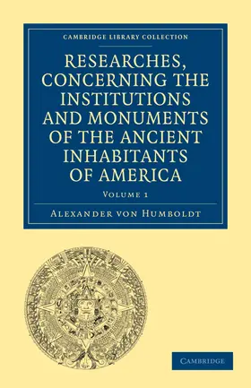 Humboldt |  Researches, Concerning the Institutions and Monuments of the Ancient Inhabitants of America, with Descriptions and Views of Some of the Most Striking | Buch |  Sack Fachmedien
