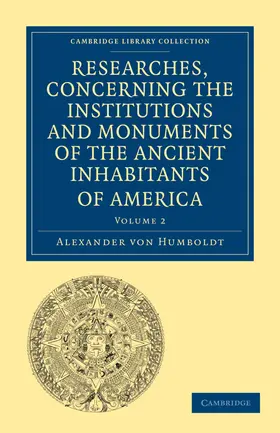 Humboldt |  Researches, Concerning the Institutions and Monuments of the Ancient Inhabitants of America, with Descriptions and Views of Some of the Most Striking | Buch |  Sack Fachmedien