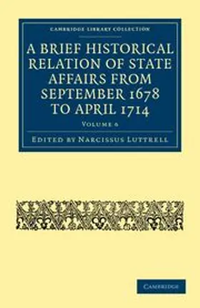 Luttrell |  A Brief Historical Relation of State Affairs from September 1678 to April 1714 - Volume 6 | Buch |  Sack Fachmedien