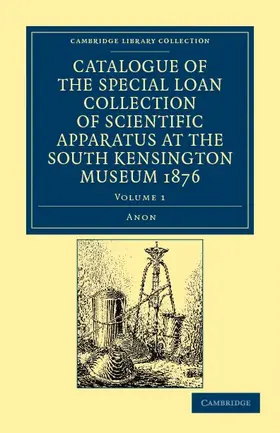 Anon |  Catalogue of the Special Loan Collection of Scientific Apparatus at             the South Kensington Museum 1876 - Volume 1 | Buch |  Sack Fachmedien