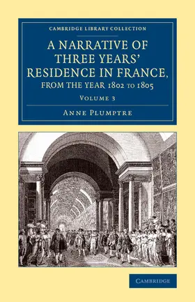 Plumptre |  A Narrative of Three Years' Residence in France, Principally in the             Southern Departments, from the Year 1802 to 1805 - Volume 3 | Buch |  Sack Fachmedien