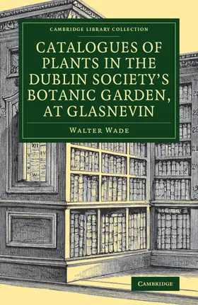Wade |  Catalogues of Plants in the Dublin Society's Botanic Garden, at Glasnevin | Buch |  Sack Fachmedien