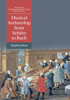 Rose | Musical Authorship from Schütz to Bach | Buch | 978-1-108-43128-6 | sack.de