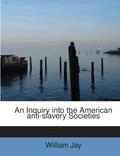 Jay |  An Inquiry into the American anti-slavery Societies | Buch |  Sack Fachmedien