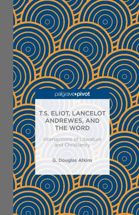 Atkins |  T.S. Eliot, Lancelot Andrewes, and the Word: Intersections of Literature and Christianity | eBook | Sack Fachmedien