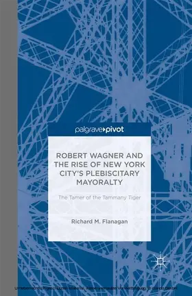 Flanagan | Robert Wagner and the Rise of New York City’s Plebiscitary Mayoralty: The Tamer of the Tammany Tiger | E-Book | sack.de