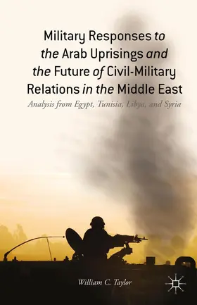 Taylor |  Military Responses to the Arab Uprisings and the Future of Civil-Military Relations in the Middle East | Buch |  Sack Fachmedien