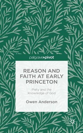Anderson | Reason and Faith at Early Princeton: Piety and the Knowledge of God | Buch | 978-1-137-44328-1 | sack.de