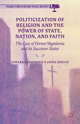 Ognjenovic / Jozelic / Ognjenovi? |  Politicization of Religion, the Power of State, Nation, and Faith | eBook | Sack Fachmedien