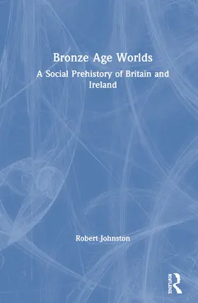 Johnston |  Bronze Age Worlds: A Social Prehistory of Britain and Ireland | Buch |  Sack Fachmedien