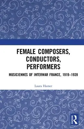 Hamer |  Female Composers, Conductors, Performers: Musiciennes of Interwar France, 1919-1939 | Buch |  Sack Fachmedien