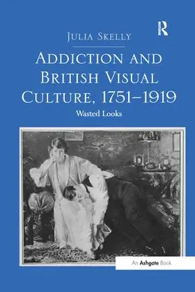 Skelly |  Addiction and British Visual Culture, 1751-1919 | Buch |  Sack Fachmedien