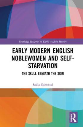 Garwood |  Early Modern English Noblewomen and Self-Starvation | Buch |  Sack Fachmedien