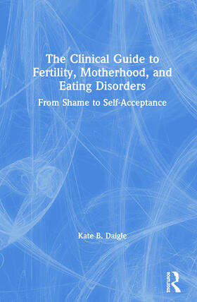 Daigle | The Clinical Guide to Fertility, Motherhood, and Eating Disorders | Buch | 978-1-138-54222-8 | sack.de
