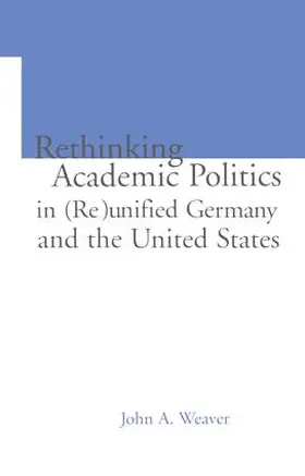 Weaver / Ginsburg | Re-thinking Academic Politics in (Re)unified Germany and the United States | Buch | 978-1-138-86656-0 | www.sack.de