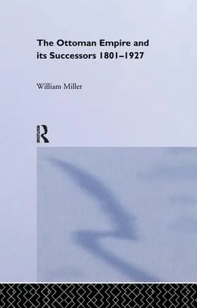 Miller | The Ottoman Empire and Its Successors, 1801-1927 | Buch | 978-1-138-97780-8 | www.sack.de