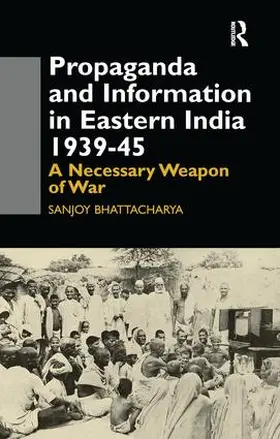 Bhattacharya |  Propaganda and Information in Eastern India 1939-45 | Buch |  Sack Fachmedien