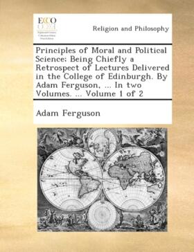 Ferguson |  Principles of moral and political science; being chiefly a retrospect of lectures delivered in the college of Edinburgh. By Adam Ferguson, ... In two volumes. ...  Volume 1 of 2 | Buch |  Sack Fachmedien