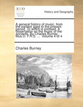 Burney |  A general history of music, from the earliest ages to the present period. To which is prefixed, A dissertation on the music of the ancients. By Charles Burney, Mus.D. F.R.S. ...  Volume 4 of 4 | Buch |  Sack Fachmedien