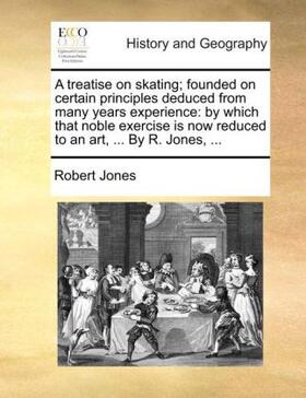 Jones |  A treatise on skating; founded on certain principles deduced from many years experience: by which that noble exercise is now reduced to an art, ... By R. Jones, ... | Buch |  Sack Fachmedien