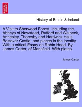 Carter |  A Visit to Sherwood Forest, including the Abbeys of Newstead, Rufford and Welbeck, Annesley, Thoresby and Hardwick Halls, Bolsover Castle, and places in the locality. With a critical Essay on Robin Hood. By James Carter, of Mansfield. With plates. | Buch |  Sack Fachmedien