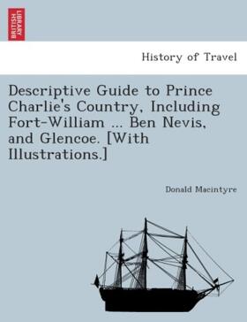 Macintyre |  Descriptive Guide to Prince Charlie's Country, including Fort-William ... Ben Nevis, and Glencoe. [With illustrations.] | Buch |  Sack Fachmedien