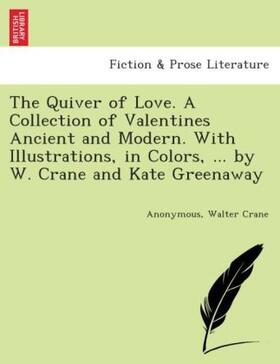 Crane |  The Quiver of Love. A collection of Valentines ancient and modern. With illustrations, in colors, ... by W. Crane and Kate Greenaway. | Buch |  Sack Fachmedien