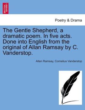 Ramsay / Vanderstop |  The Gentle Shepherd, a dramatic poem. In five acts. Done into English from the original of Allan Ramsay by C. Vanderstop. | Buch |  Sack Fachmedien