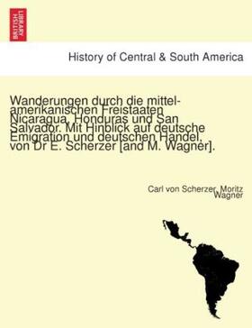 Scherzer / Wagner |  Wanderungen durch die mittel-amerikanischen Freistaaten Nicaragua, Honduras und San Salvador. Mit Hinblick auf deutsche Emigration und deutschen Handel, von Dr E. Scherzer [and M. Wagner]. | Buch |  Sack Fachmedien