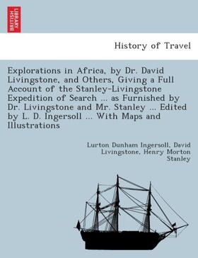 Ingersoll / Livingstone / Stanley |  Explorations in Africa, by Dr. David Livingstone, and others, giving a full account of the Stanley-Livingstone expedition of search ... as furnished by Dr. Livingstone and Mr. Stanley ... Edited by L. D. Ingersoll ... With maps and illustrations. | Buch |  Sack Fachmedien