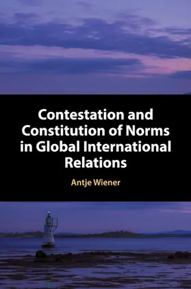 Wiener |  Contestation and Constitution of Norms in Global International Relations | Buch |  Sack Fachmedien