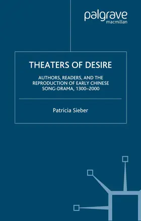 Sieber |  Theaters of Desire: Authors, Readers, and the Reproduction of Early Chinese Song-Drama, 1300-2000 | Buch |  Sack Fachmedien